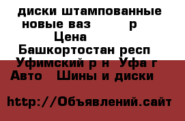 диски штампованные новые ваз 2109   р13 › Цена ­ 500 - Башкортостан респ., Уфимский р-н, Уфа г. Авто » Шины и диски   